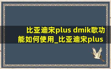 比亚迪宋plus dmik歌功能如何使用_比亚迪宋plus dmik歌怎么用